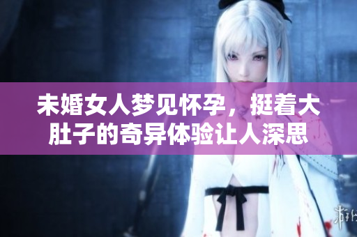未婚女人梦见怀孕，挺着大肚子的奇异体验让人深思