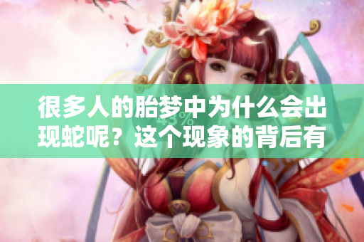 很多人的胎梦中为什么会出现蛇呢？这个现象的背后有什么深意呢？