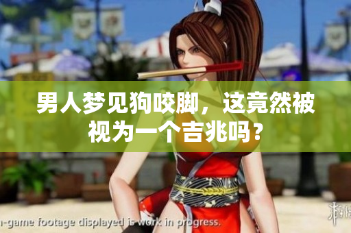 男人梦见狗咬脚，这竟然被视为一个吉兆吗？