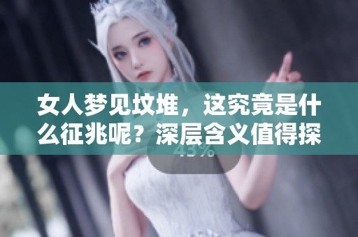 女人梦见坟堆，这究竟是什么征兆呢？深层含义值得探讨与思考