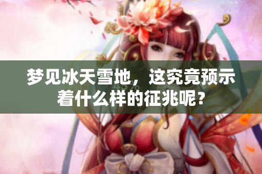 梦见冰天雪地，这究竟预示着什么样的征兆呢？
