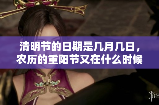 清明节的日期是几月几日，农历的重阳节又在什么时候呢