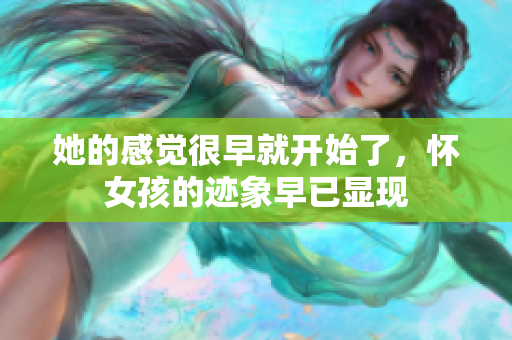 她的感觉很早就开始了，怀女孩的迹象早已显现
