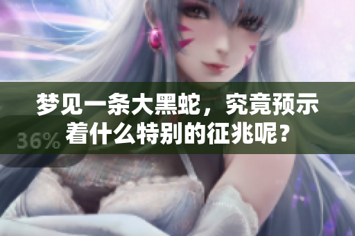 梦见一条大黑蛇，究竟预示着什么特别的征兆呢？