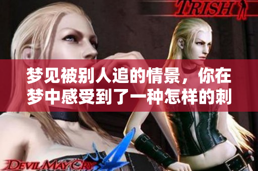 梦见被别人追的情景，你在梦中感受到了一种怎样的**与恐惧呢