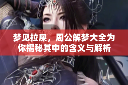 梦见拉屎，周公解梦大全为你揭秘其中的含义与解析
