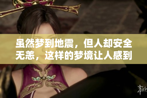 虽然梦到地震，但人却安全无恙，这样的梦境让人感到奇特