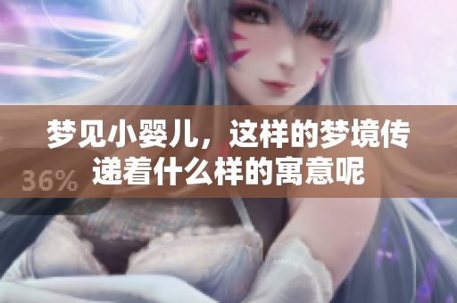 梦见小婴儿，这样的梦境传递着什么样的寓意呢