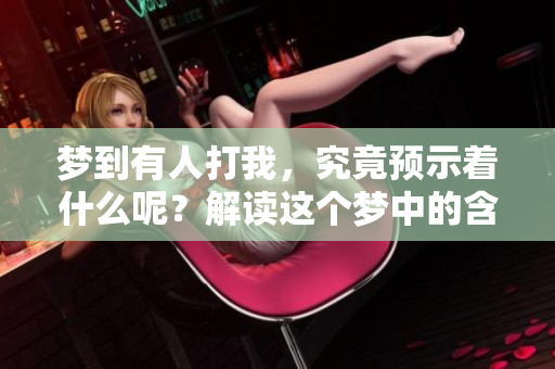 梦到有人打我，究竟预示着什么呢？解读这个梦中的含义与象征。