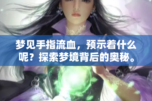 梦见手指流血，预示着什么呢？探索梦境背后的奥秘。