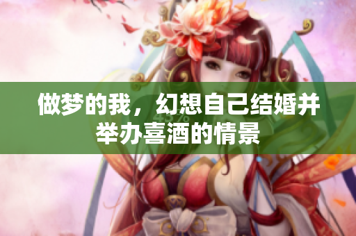 做梦的我，幻想自己结婚并举办喜酒的情景