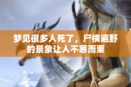 梦见很多人死了，尸横遍野的景象让人不寒而栗