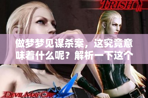 做梦梦见谋杀案，这究竟意味着什么呢？解析一下这个梦的含义。