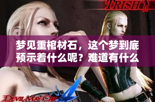 梦见重棺材石，这个梦到底预示着什么呢？难道有什么特别的寓意吗？