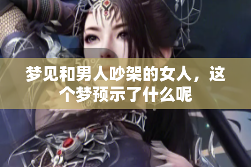 梦见和男人吵架的女人，这个梦预示了什么呢