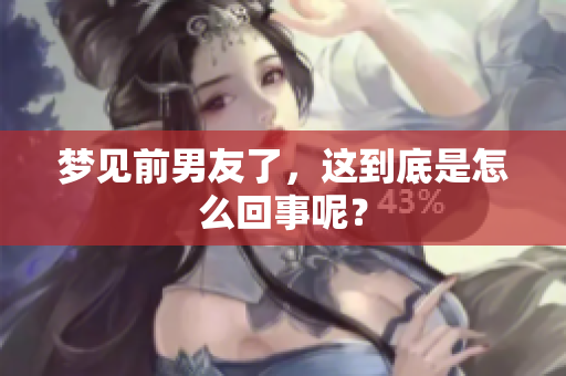梦见前男友了，这到底是怎么回事呢？