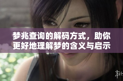 梦兆查询的解码方式，助你更好地理解梦的含义与启示
