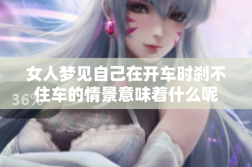 女人梦见自己在开车时刹不住车的情景意味着什么呢