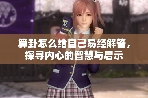 算卦怎么给自己易经解答，探寻内心的智慧与启示