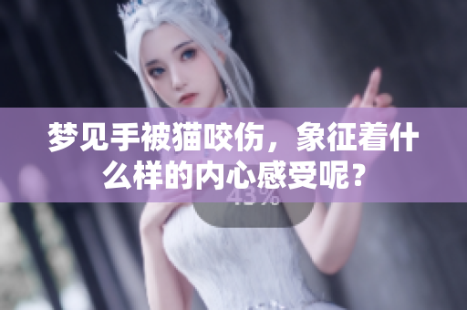 梦见手被猫咬伤，象征着什么样的内心感受呢？