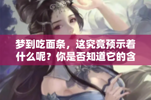 梦到吃面条，这究竟预示着什么呢？你是否知道它的含义？