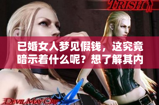 已婚女人梦见假钱，这究竟暗示着什么呢？想了解其内涵吗？