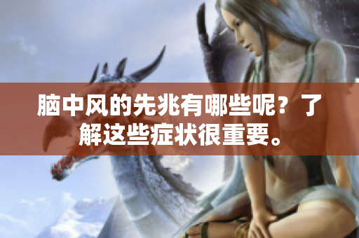 脑中风的先兆有哪些呢？了解这些症状很重要。