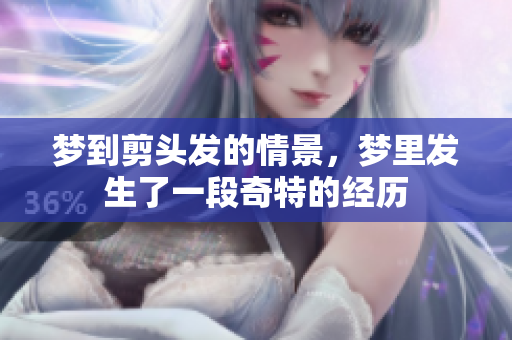 梦到剪头发的情景，梦里发生了一段奇特的经历