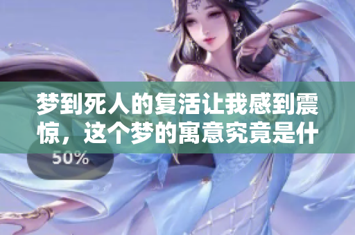 梦到死人的复活让我感到震惊，这个梦的寓意究竟是什么呢