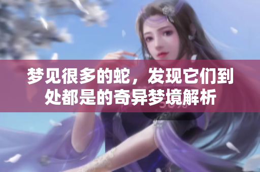 梦见很多的蛇，发现它们到处都是的奇异梦境解析