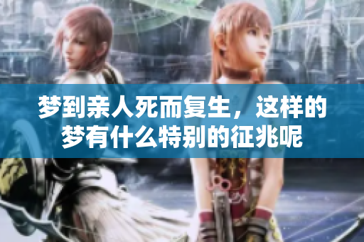 梦到亲人死而复生，这样的梦有什么特别的征兆呢
