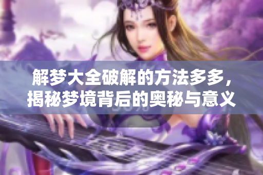 解梦大全破解的方法多多，揭秘梦境背后的奥秘与意义