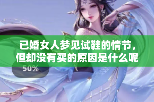 已婚女人梦见试鞋的情节，但却没有买的原因是什么呢