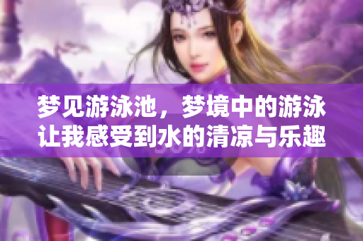 梦见游泳池，梦境中的游泳让我感受到水的清凉与乐趣