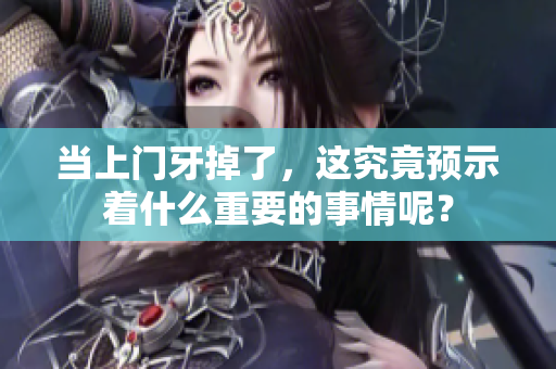 当上门牙掉了，这究竟预示着什么重要的事情呢？
