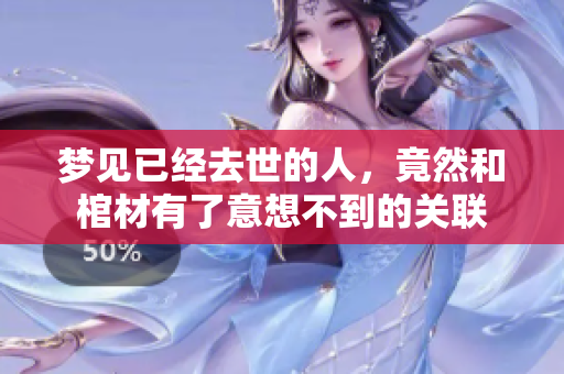 梦见已经去世的人，竟然和棺材有了意想不到的关联