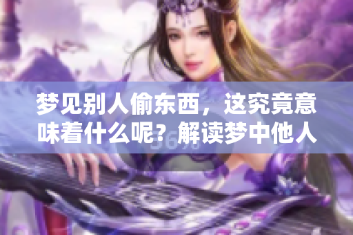 梦见别人偷东西，这究竟意味着什么呢？解读梦中他人窃取物品的深层含义。