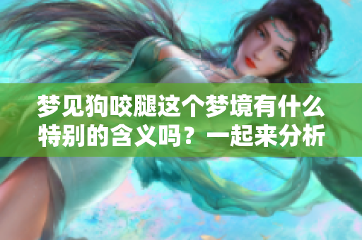 梦见狗咬腿这个梦境有什么特别的含义吗？一起来分析一下吧！