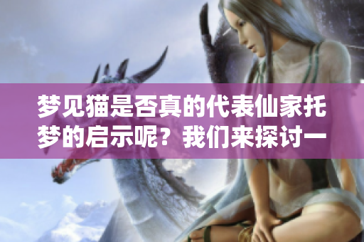 梦见猫是否真的代表仙家托梦的启示呢？我们来探讨一下这个问题。