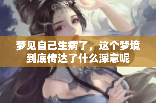 梦见自己生病了，这个梦境到底传达了什么深意呢