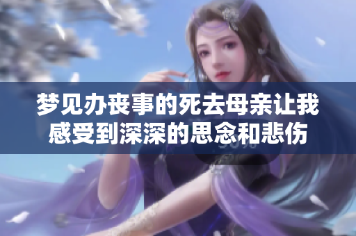 梦见办丧事的死去母亲让我感受到深深的思念和悲伤
