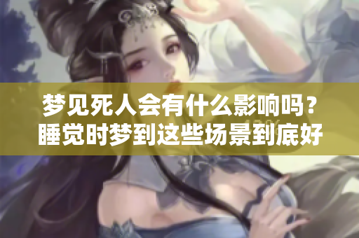 梦见死人会有什么影响吗？睡觉时梦到这些场景到底好吗？