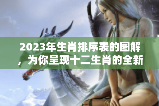 2023年生肖排序表的图解，为你呈现十二生肖的全新顺序与解读
