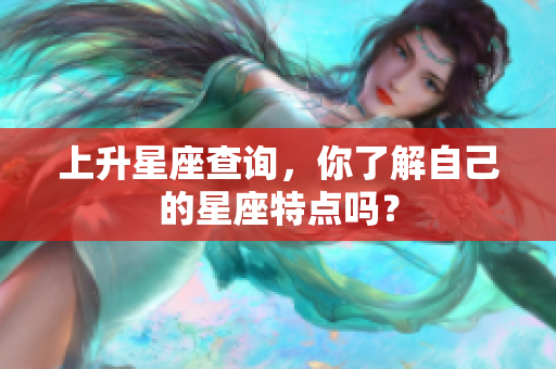上升星座查询，你了解自己的星座特点吗？
