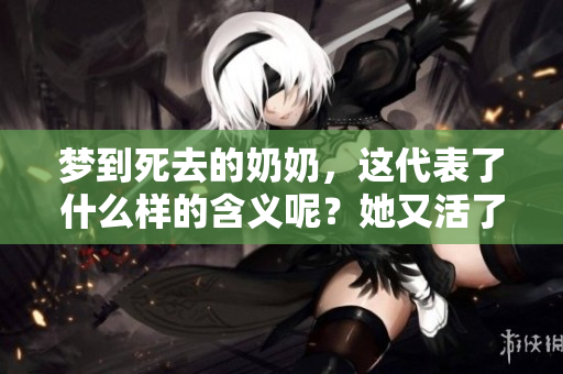 梦到死去的奶奶，这代表了什么样的含义呢？她又活了究竟意味着什么呢？