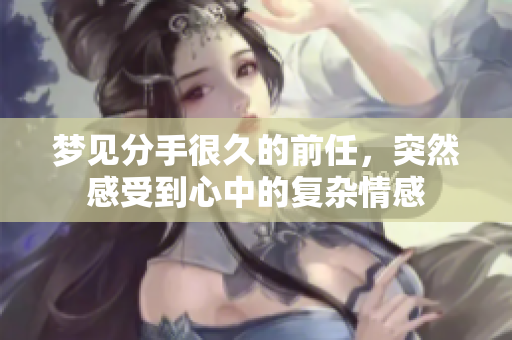 梦见分手很久的前任，突然感受到心中的复杂情感
