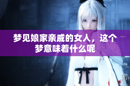 梦见娘家亲戚的女人，这个梦意味着什么呢