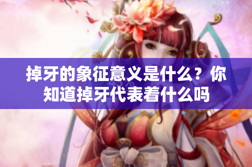 掉牙的象征意义是什么？你知道掉牙代表着什么吗