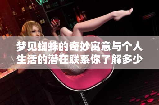 梦见蜘蛛的奇妙寓意与个人生活的潜在联系你了解多少呢