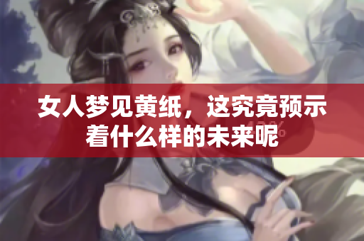 女人梦见黄纸，这究竟预示着什么样的未来呢
